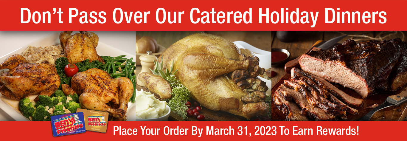 Don't Pass Over Ben's Catered Holiday Dinners for 6 or 10! Order by March 31, 2023 To Earn Rewards!